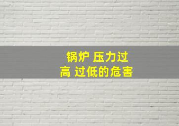 锅炉 压力过高 过低的危害